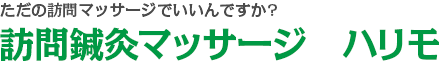 ただの訪問リハビリマッサージでいいんですか?訪問鍼灸マッサージ　ハリモ