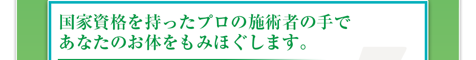 国家資格を持ったプロの施術者の⼿であなたのお体をもみほぐします。